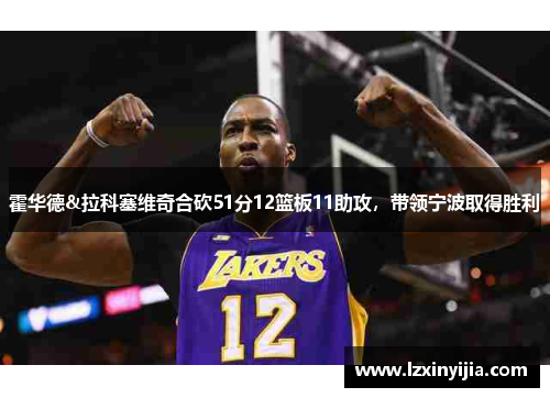 霍华德&拉科塞维奇合砍51分12篮板11助攻，带领宁波取得胜利