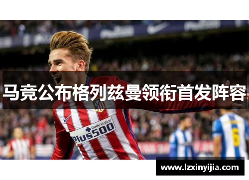 马竞公布格列兹曼领衔首发阵容