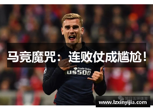 马竞魔咒：连败仗成尴尬！