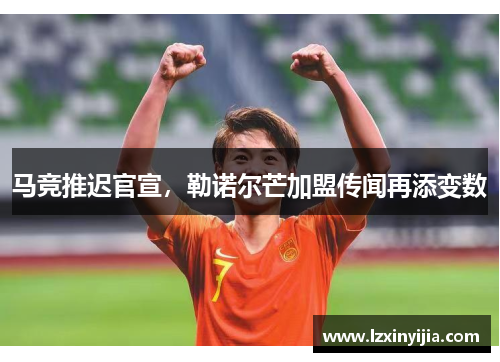 马竞推迟官宣，勒诺尔芒加盟传闻再添变数