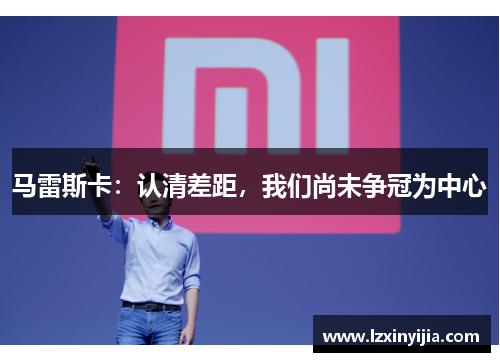 马雷斯卡：认清差距，我们尚未争冠为中心